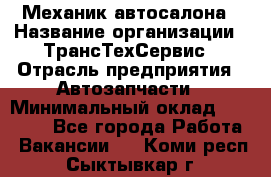 Механик автосалона › Название организации ­ ТрансТехСервис › Отрасль предприятия ­ Автозапчасти › Минимальный оклад ­ 20 000 - Все города Работа » Вакансии   . Коми респ.,Сыктывкар г.
